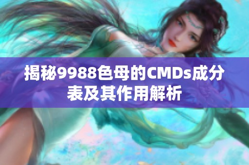 揭秘9988色母的CMDs成分表及其作用解析