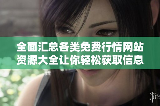 全面汇总各类免费行情网站资源大全让你轻松获取信息