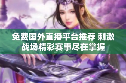免费国外直播平台推荐 刺激战场精彩赛事尽在掌握