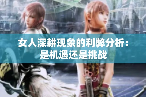 女人深耕现象的利弊分析：是机遇还是挑战