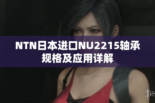 NTN日本进口NU2215轴承规格及应用详解