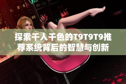 探索千人千色的T9T9T9推荐系统背后的智慧与创新