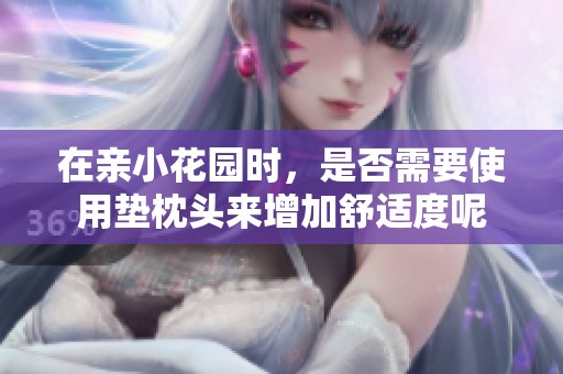 在亲小花园时，是否需要使用垫枕头来增加舒适度呢