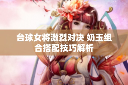 台球女将激烈对决 奶玉组合搭配技巧解析
