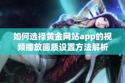 如何选择黄金网站app的视频播放画质设置方法解析