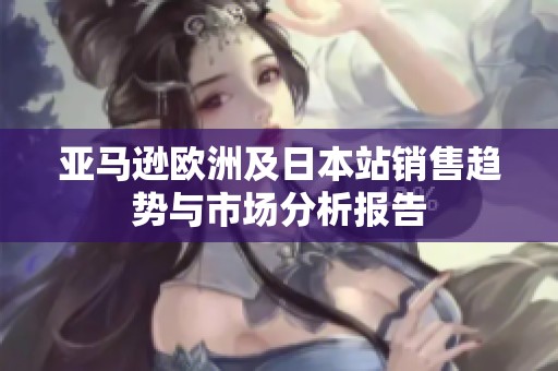 亚马逊欧洲及日本站销售趋势与市场分析报告