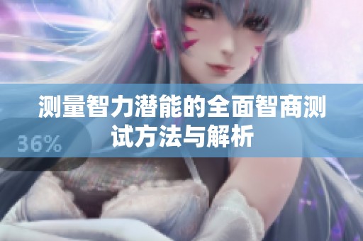 测量智力潜能的全面智商测试方法与解析