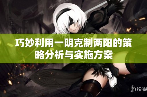 巧妙利用一阴克制两阳的策略分析与实施方案