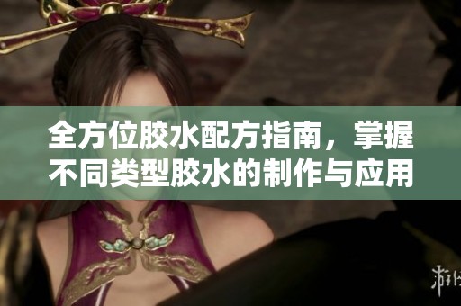 全方位胶水配方指南，掌握不同类型胶水的制作与应用技巧