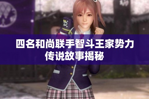 四名和尚联手智斗王家势力传说故事揭秘
