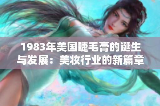 1983年美国睫毛膏的诞生与发展：美妆行业的新篇章