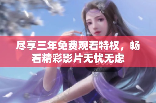 尽享三年免费观看特权，畅看精彩影片无忧无虑