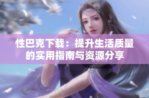 性巴克下载：提升生活质量的实用指南与资源分享