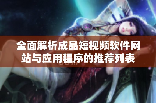 全面解析成品短视频软件网站与应用程序的推荐列表