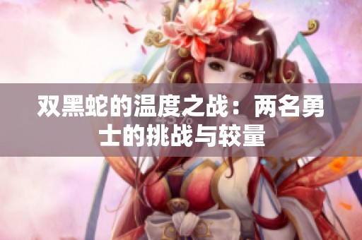 双黑蛇的温度之战：两名勇士的挑战与较量