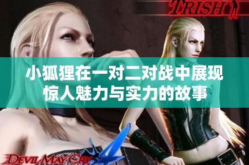小狐狸在一对二对战中展现惊人魅力与实力的故事