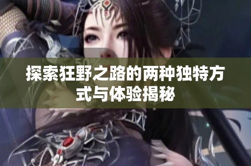 探索狂野之路的两种独特方式与体验揭秘