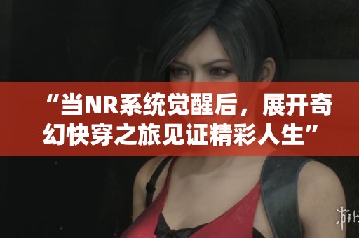 “当NR系统觉醒后，展开奇幻快穿之旅见证精彩人生”