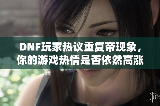 DNF玩家热议重复帝现象，你的游戏热情是否依然高涨？