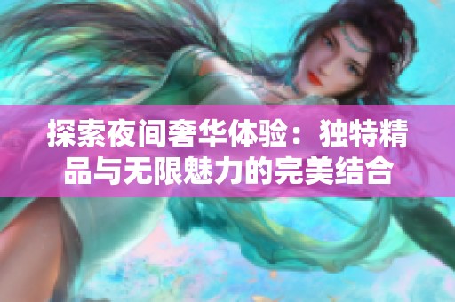探索夜间奢华体验：独特精品与无限魅力的完美结合
