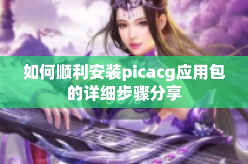 如何顺利安装picacg应用包的详细步骤分享