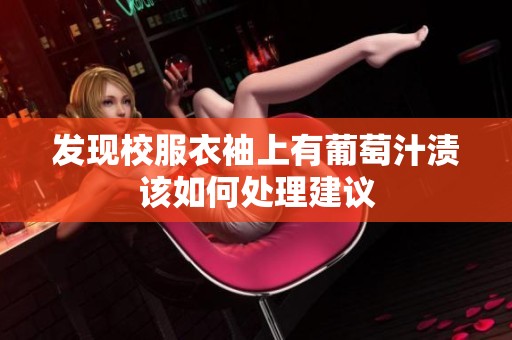 发现校服衣袖上有葡萄汁渍该如何处理建议