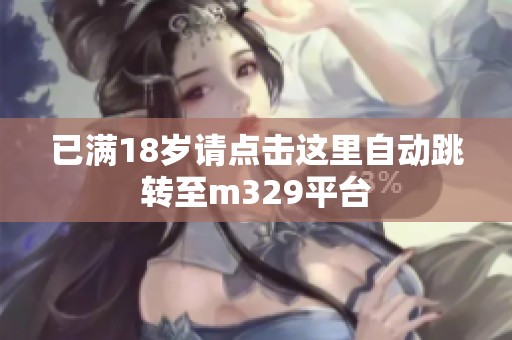 已满18岁请点击这里自动跳转至m329平台