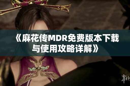 《麻花传MDR免费版本下载与使用攻略详解》