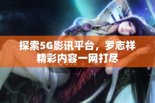 探索5G影讯平台，罗志祥精彩内容一网打尽