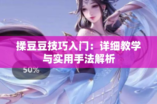 揉豆豆技巧入门：详细教学与实用手法解析