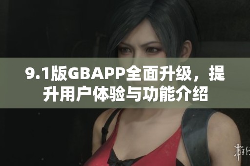 9.1版GBAPP全面升级，提升用户体验与功能介绍
