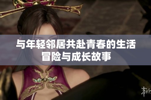 与年轻邻居共赴青春的生活冒险与成长故事