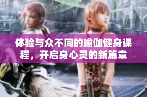体验与众不同的瑜伽健身课程，开启身心灵的新篇章