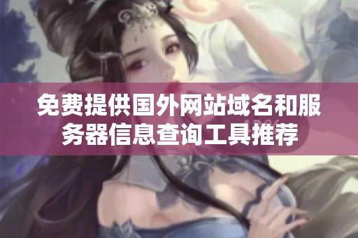 免费提供国外网站域名和服务器信息查询工具推荐
