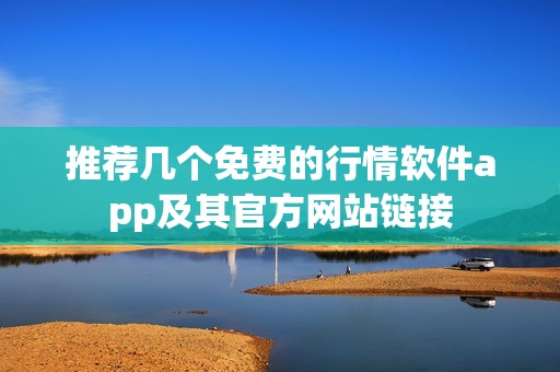 推荐几个免费的行情软件app及其官方网站链接
