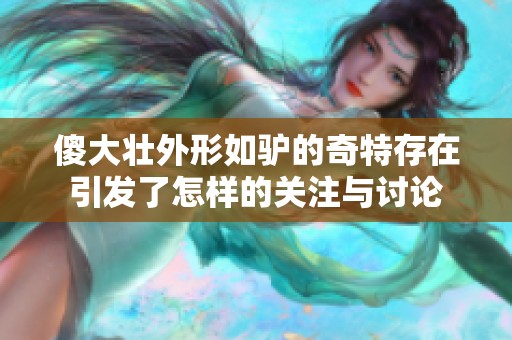 傻大壮外形如驴的奇特存在引发了怎样的关注与讨论