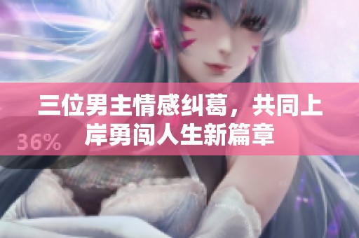 三位男主情感纠葛，共同上岸勇闯人生新篇章
