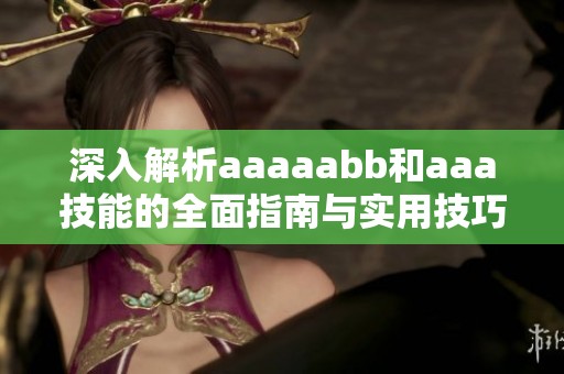 深入解析aaaaabb和aaa技能的全面指南与实用技巧