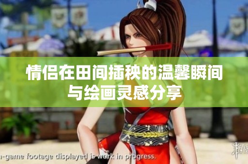 情侣在田间插秧的温馨瞬间与绘画灵感分享