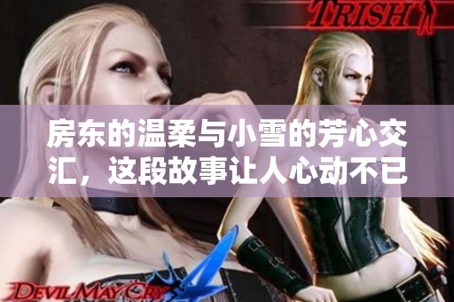 房东的温柔与小雪的芳心交汇，这段故事让人心动不已