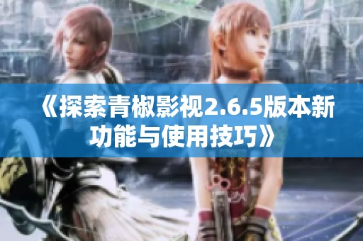 《探索青椒影视2.6.5版本新功能与使用技巧》