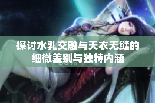 探讨水乳交融与天衣无缝的细微差别与独特内涵