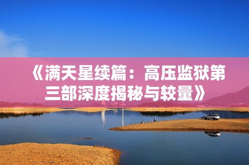 《满天星续篇：高压监狱第三部深度揭秘与较量》
