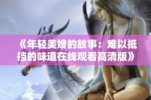 《年轻美嫂的故事：难以抵挡的味道在线观看高清版》