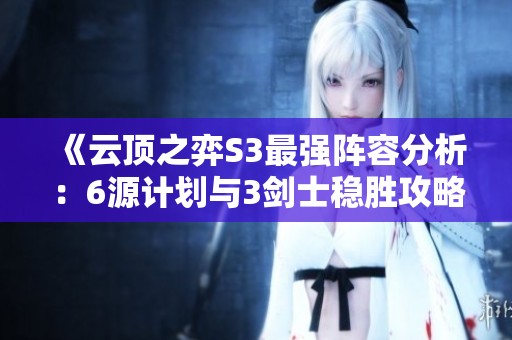 《云顶之弈S3最强阵容分析：6源计划与3剑士稳胜攻略》