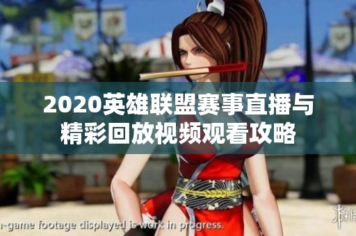 2020英雄联盟赛事直播与精彩回放视频观看攻略