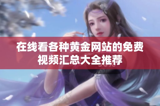 在线看各种黄金网站的免费视频汇总大全推荐