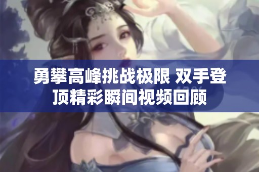 勇攀高峰挑战极限 双手登顶精彩瞬间视频回顾