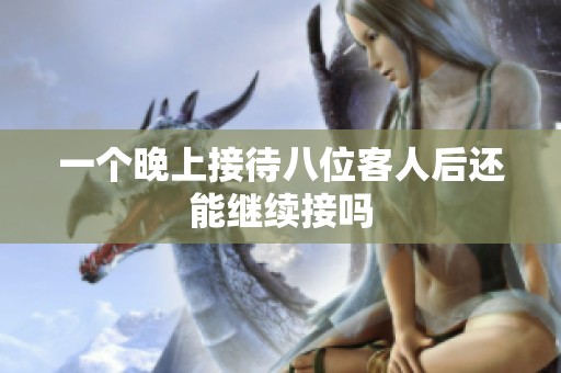一个晚上接待八位客人后还能继续接吗