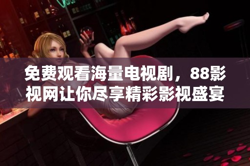 免费观看海量电视剧，88影视网让你尽享精彩影视盛宴